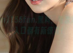 155fun.黑料：每次刷新网页，入口都有新惊喜！