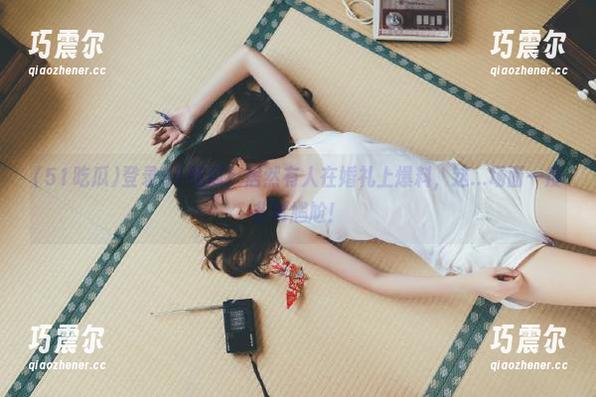 登录51吃瓜！居然有人在婚礼上爆料，这...场面一度非常尴尬！