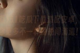 51吃瓜下载适配安卓，只为给你更多不一样的晚间消遣！