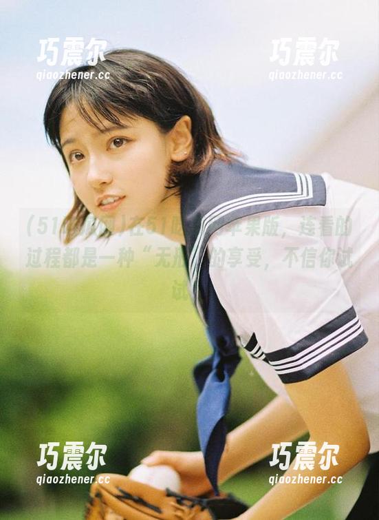 在51吃瓜网苹果版，连看的过程都是一种“无形”的享受，不信你试试！