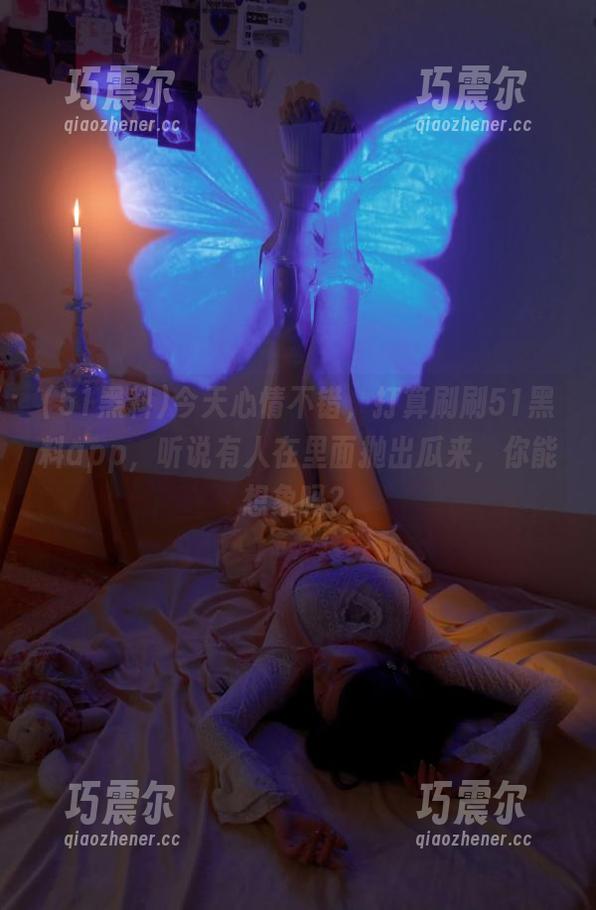 今天心情不错，打算刷刷51黑料app，听说有人在里面抛出瓜来，你能想象吗？