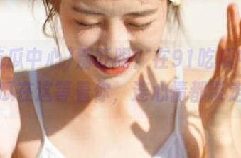 别眨眼！在91吃瓜中心，免费瓜在这等着你，连心情都带走了…