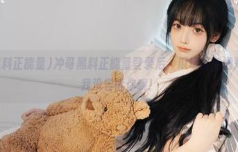 冲哥黑料正能量登录后，瓜场提前通知，别说我没告诉你哦！
